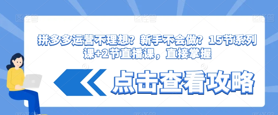 拼多多运营不理想？新手不会做？​15节系列课+2节直播课，直接掌握-创业项目致富网、狼哥项目资源库