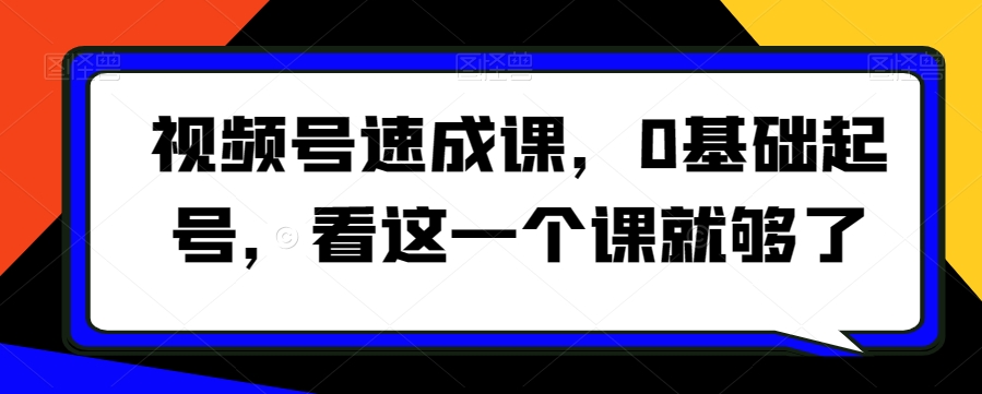 视频号速成课，​0基础起号，看这一个课就够了-狼哥资源库