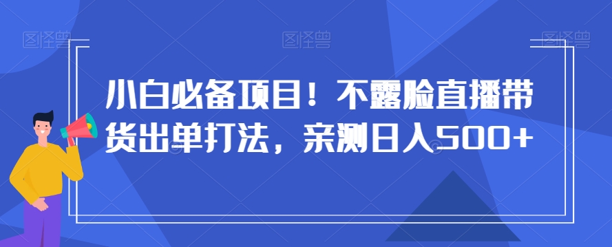 小白必备项目！不露脸直播带货出单打法，亲测日入500+【揭秘】-狼哥资源库