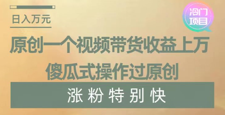 原创一个视频带货收益上万，傻瓜式操作过原创，几分钟做一个视频涨粉特别快【揭秘】-狼哥资源库