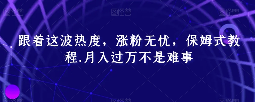 跟着这波热度，涨粉无忧，保姆式教程，月入过万不是难事【揭秘】-创业项目致富网、狼哥项目资源库