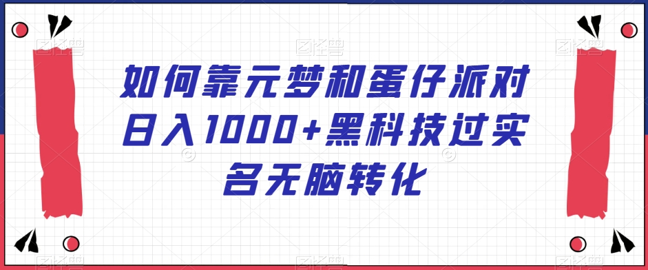 如何靠元梦和蛋仔派对日入1000+黑科技过实名无脑转化【揭秘】-创业项目致富网、狼哥项目资源库