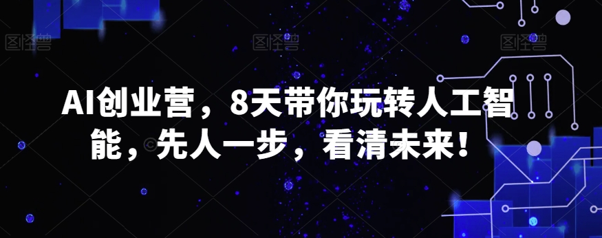 AI创业营，8天带你玩转人工智能，先人一步，看清未来！-狼哥资源库