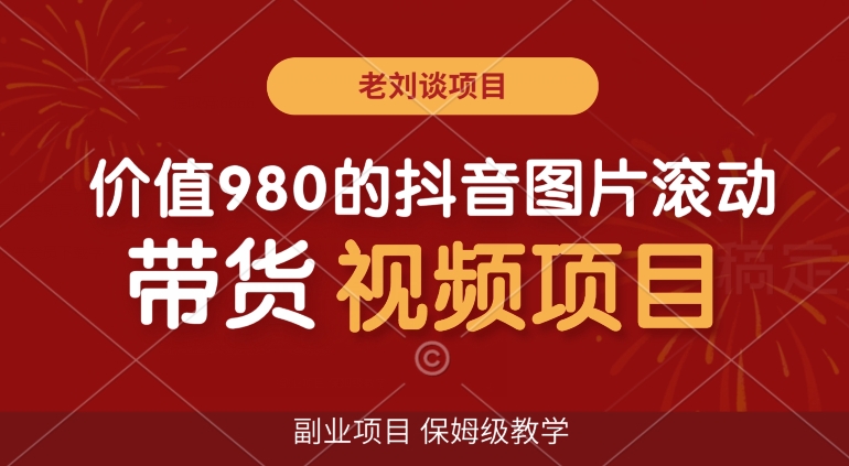 价值980的抖音图片滚动带货视频副业项目，保姆级教学【揭秘】-创业项目致富网、狼哥项目资源库