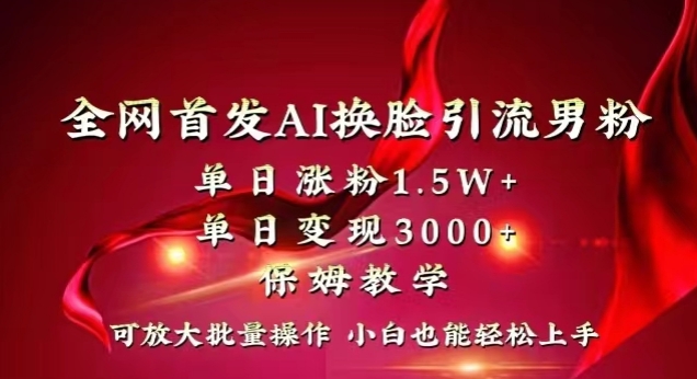 全网首发Ai换脸引流男粉，单日涨粉1.5w+，单日变现3000+，小白也能轻松上手拿结果【揭秘】-创业项目致富网、狼哥项目资源库