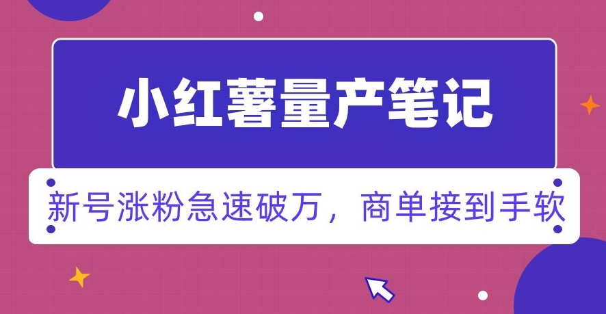 小红书量产笔记，一分种一条笔记，新号涨粉急速破万，新黑马赛道，商单接到手软【揭秘】-创业项目致富网、狼哥项目资源库