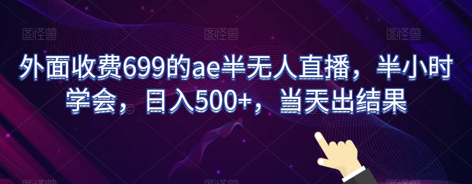 外面收费699的ae半无人直播，半小时学会，日入500+，当天出结果【揭秘】-创业项目致富网、狼哥项目资源库