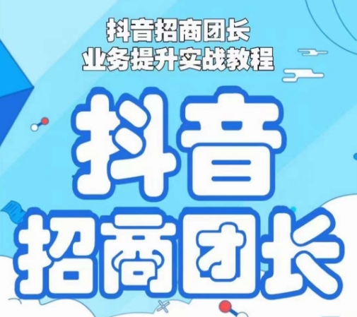 抖音招商团长业务提升实战教程，抖音招商团长如何实现躺赚-创业项目致富网、狼哥项目资源库