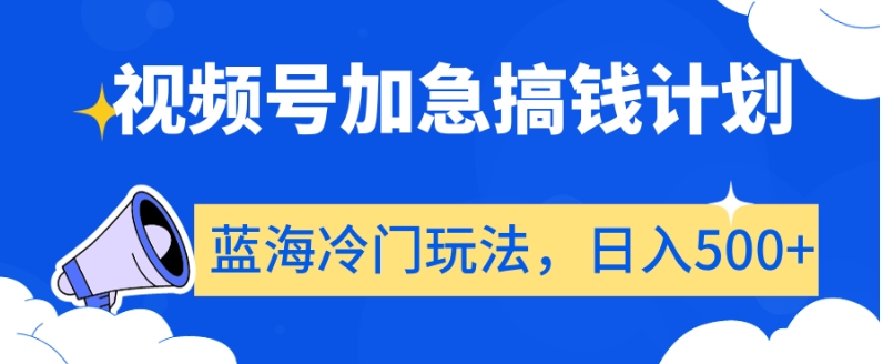 视频号加急搞钱计划，蓝海冷门玩法，日入500+【揭秘】-创业项目致富网、狼哥项目资源库