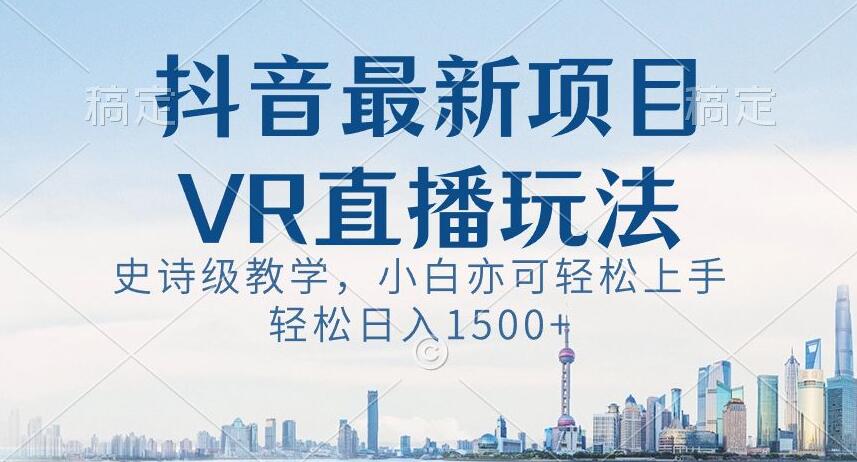 抖音最新VR直播玩法，史诗级教学，小白也可轻松上手轻松日入1500+【揭秘】-狼哥资源库