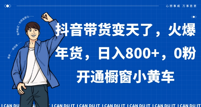 抖音带货变天了，火爆年货，日入800+，0粉开通橱窗小黄车【揭秘】-狼哥资源库