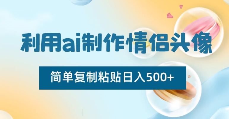 利用ai制作情侣头像，简单复制粘贴日入500+【揭秘】-狼哥资源库