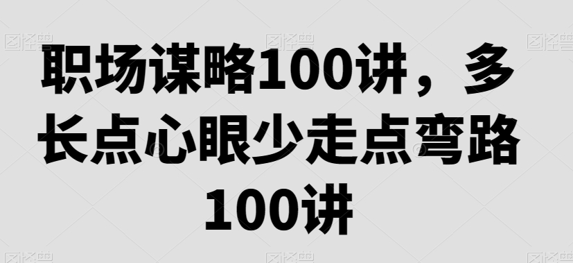 职场谋略100讲，多长点心眼少走点弯路-狼哥资源库