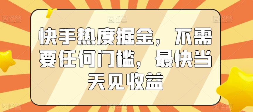 快手热度掘金，不需要任何门槛，最快当天见收益【揭秘】-创业项目致富网、狼哥项目资源库