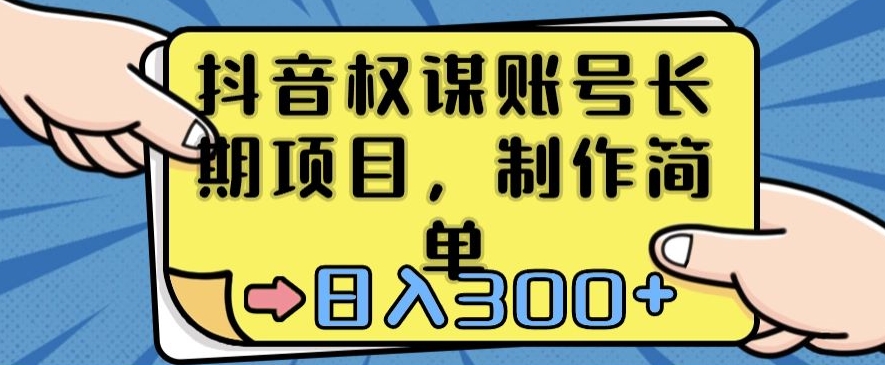 抖音权谋账号，长期项目，制作简单，日入300+【揭秘】-创业项目致富网、狼哥项目资源库