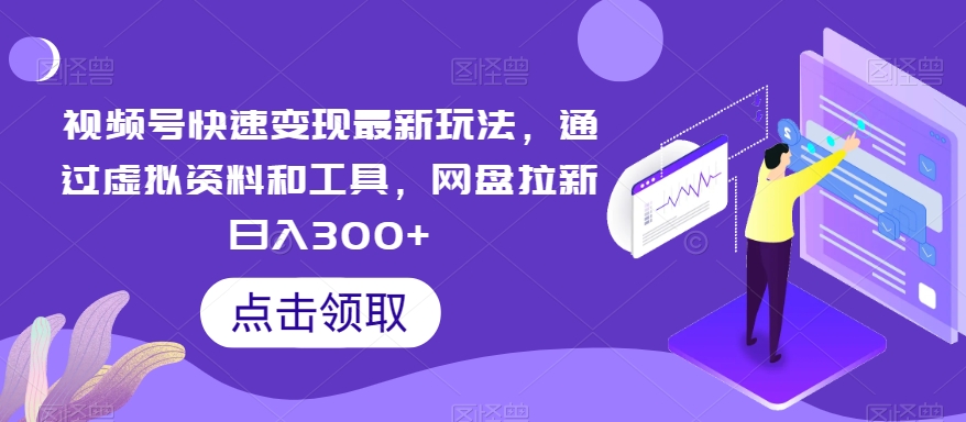 视频号快速变现最新玩法，通过虚拟资料和工具，网盘拉新日入300+【揭秘】-狼哥资源库