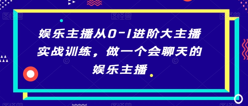 娱乐主播从0-1进阶大主播实战训练，做一个会聊天的娱乐主播-狼哥资源库