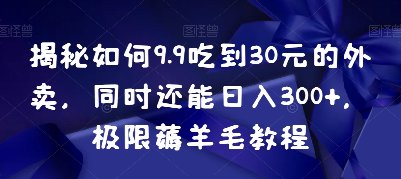 揭秘如何9.9吃到30元的外卖，同时还能日入300+，极限薅羊毛教程-狼哥资源库