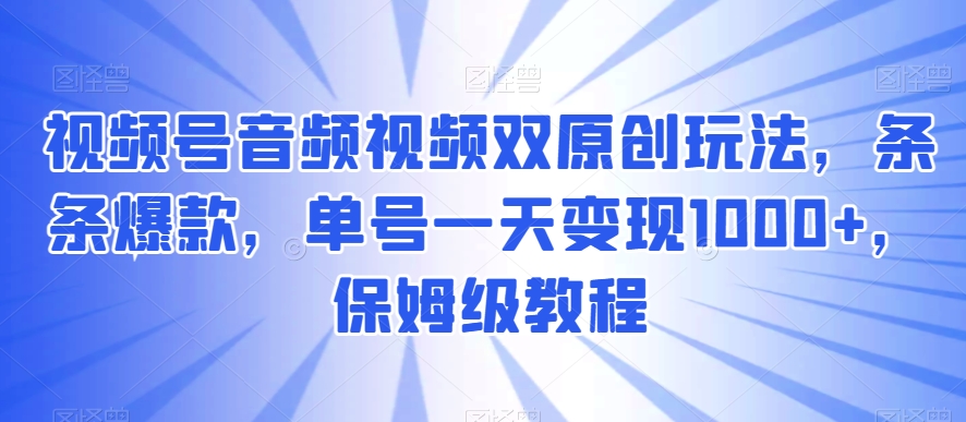 视频号音频视频双原创玩法，条条爆款，单号一天变现1000+，保姆级教程【揭秘】-创业项目致富网、狼哥项目资源库