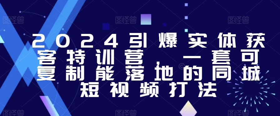 2024引爆实体获客特训营，​一套可复制能落地的同城短视频打法-狼哥资源库