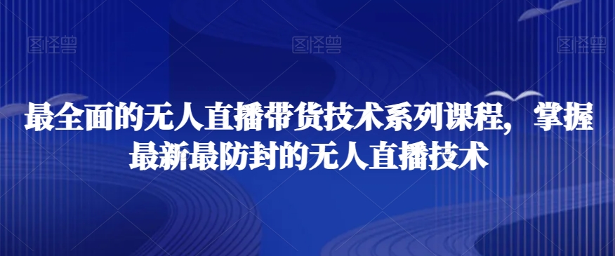 最全面的无人直播‮货带‬技术系‮课列‬程，掌握最新最防封的无人直播技术-狼哥资源库