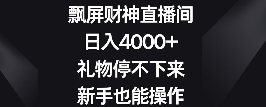 飘屏财神直播间，日入4000+，礼物停不下来，新手也能操作【揭秘】-创业项目致富网、狼哥项目资源库