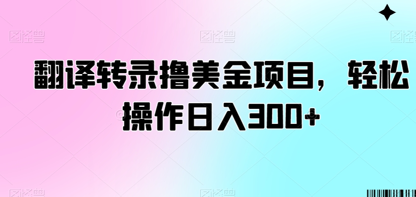 翻译转录撸美金项目，轻松操作日入300+【揭秘】-创业项目致富网、狼哥项目资源库