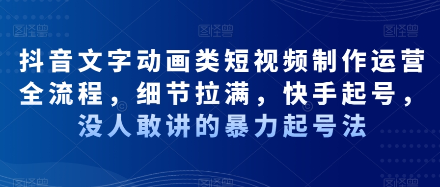 抖音文字动画类短视频制作运营全流程，细节拉满，快手起号，没人敢讲的暴力起号法-创业项目致富网、狼哥项目资源库