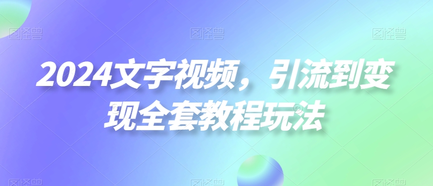 2024文字视频，引流到变现全套教程玩法【揭秘】-狼哥资源库