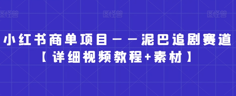 小红书商单项目——泥巴追剧赛道【详细视频教程+素材】【揭秘】-狼哥资源库