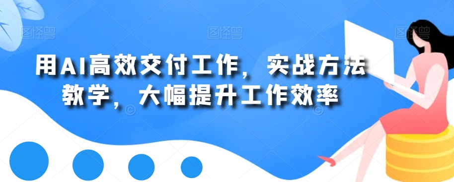 用AI高效交付工作，实战方法教学，大幅提升工作效率-狼哥资源库