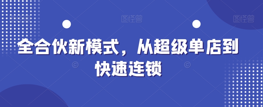 全合伙新模式，从超级单店到快速连锁-狼哥资源库