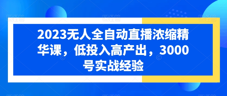 2023无人全自动直播浓缩精华课，低投入高产出，3000号实战经验-狼哥资源库