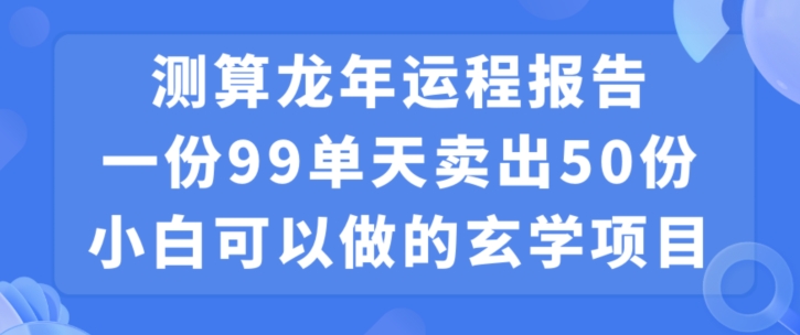 小白可做的玄学项目，出售”龙年运程报告”一份99元单日卖出100份利润9900元，0成本投入【揭秘】-狼哥资源库