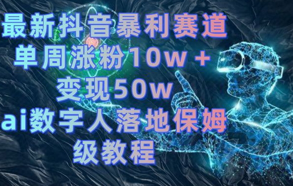 最新抖音暴利赛道，单周涨粉10w＋变现50w的ai数字人落地保姆级教程【揭秘】-狼哥资源库