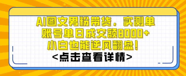 AI图文男粉带货，实测单账号单天成交额8000+，最关键是操作简单，小白看了也能上手【揭秘】-创业项目致富网、狼哥项目资源库