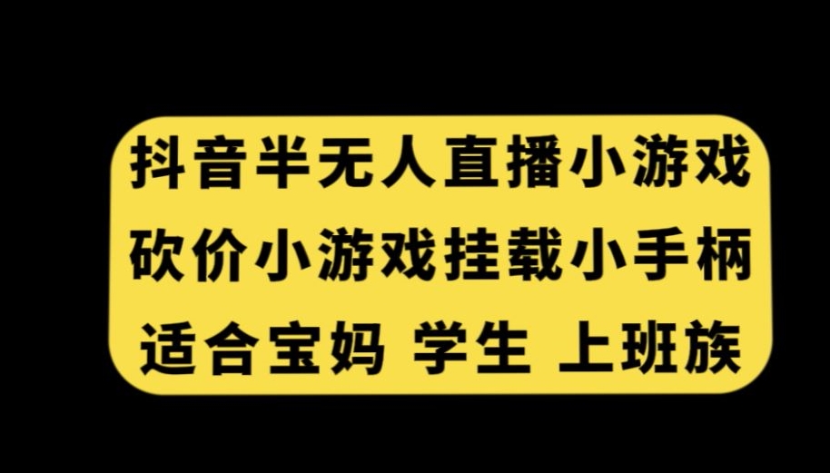 抖音半无人直播砍价小游戏，挂载游戏小手柄，适合宝妈学生上班族【揭秘】-创业项目致富网、狼哥项目资源库