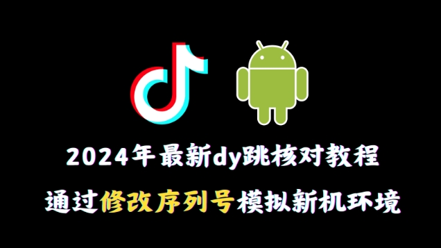 2024年最新抖音跳核对教程，通过修改序列号模拟新机环境【揭秘】-创业项目致富网、狼哥项目资源库