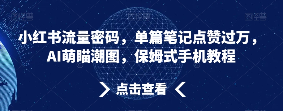 小红书流量密码，单篇笔记点赞过万，AI萌瞄潮图，保姆式手机教程【揭秘】-创业项目致富网、狼哥项目资源库