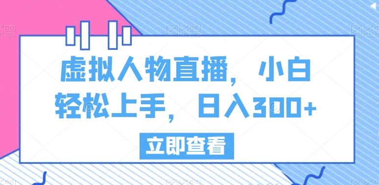 虚拟人物直播，小白轻松上手，日入300+【揭秘】-狼哥资源库