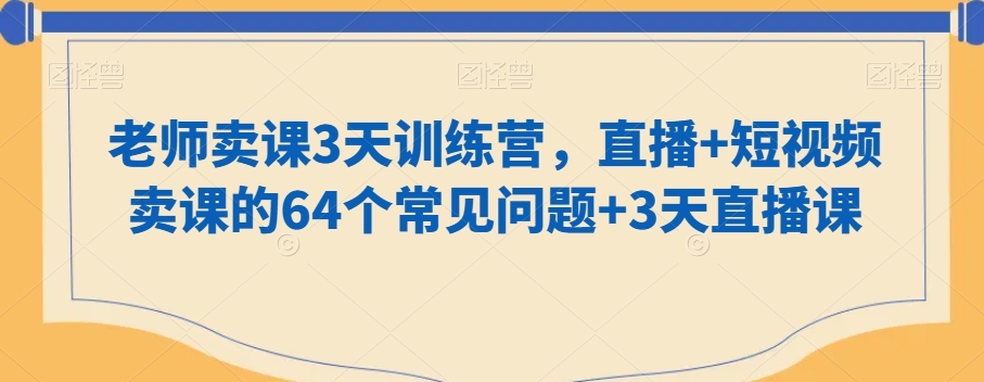 老师卖课3天训练营，直播+短视频卖课的64个常见问题+3天直播课-狼哥资源库