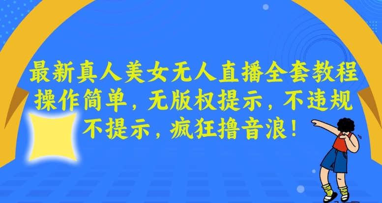 最新真人美女无人直播全套教程，操作简单，无版权提示，不违规，不提示，疯狂撸音浪【揭秘】-创业项目致富网、狼哥项目资源库