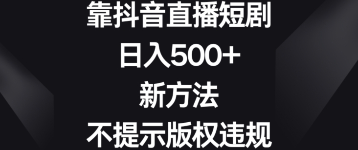 靠抖音直播短剧，日入500+，新方法、不提示版权违规【揭秘】-狼哥资源库