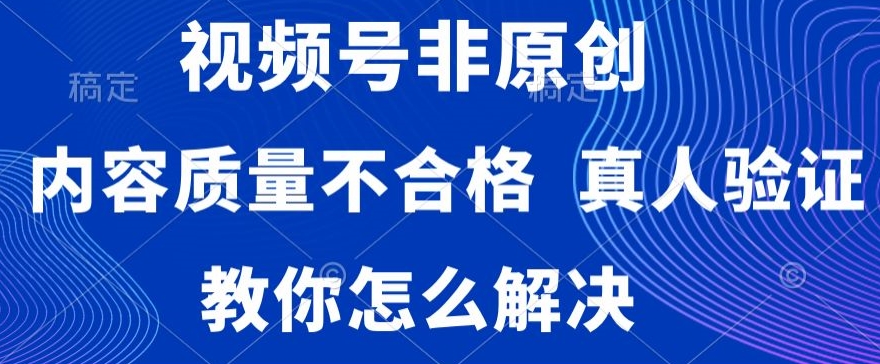 视频号非原创，内容质量不合格，真人验证，违规怎么解决【揭秘】-狼哥资源库