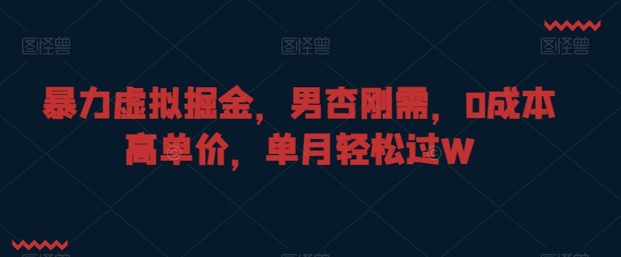 暴力虚拟掘金，男杏刚需，0成本高单价，单月轻松过W【揭秘】-狼哥资源库