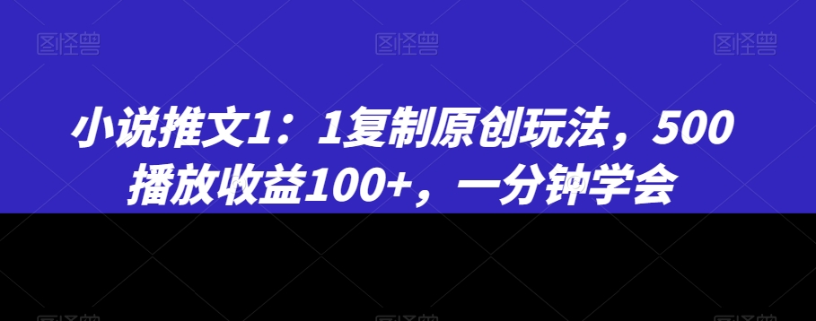 小说推文1：1复制原创玩法，500播放收益100+，一分钟学会【揭秘】-狼哥资源库