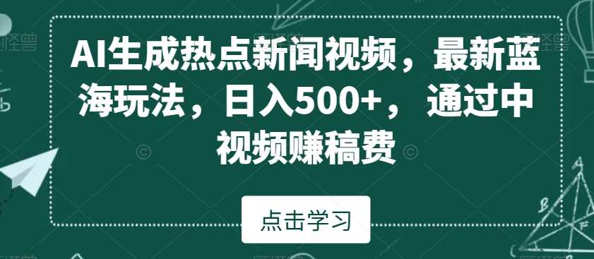 AI生成热点新闻视频，最新蓝海玩法，日入500+，通过中视频赚稿费【揭秘】-狼哥资源库