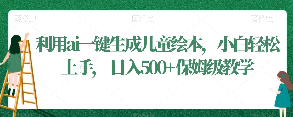 利用ai一键生成儿童绘本，小白轻松上手，日入500+保姆级教学【揭秘】-狼哥资源库