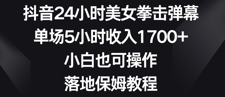 抖音24小时美女拳击弹幕，单场5小时收入1700+，小白也可操作，落地保姆教程【揭秘】-狼哥资源库