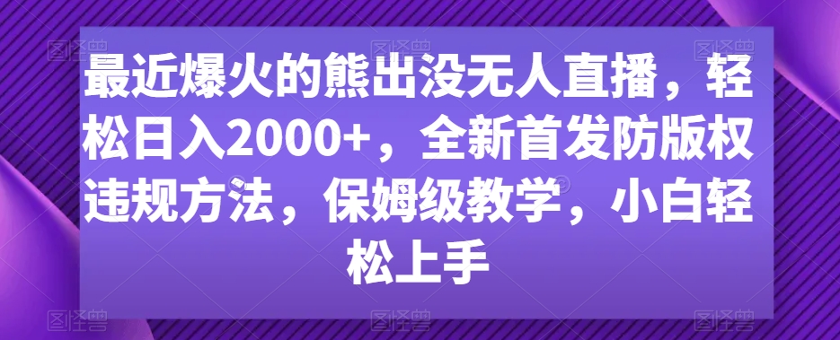 最近爆火的熊出没无人直播，轻松日入2000+，全新首发防版权违规方法【揭秘】-创业项目致富网、狼哥项目资源库